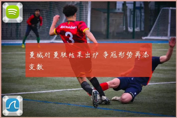 曼城对曼联结果出炉 争冠形势再添变数