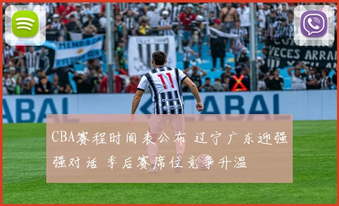 CBA赛程时间表公布 辽宁广东迎强强对话 季后赛席位竞争升温