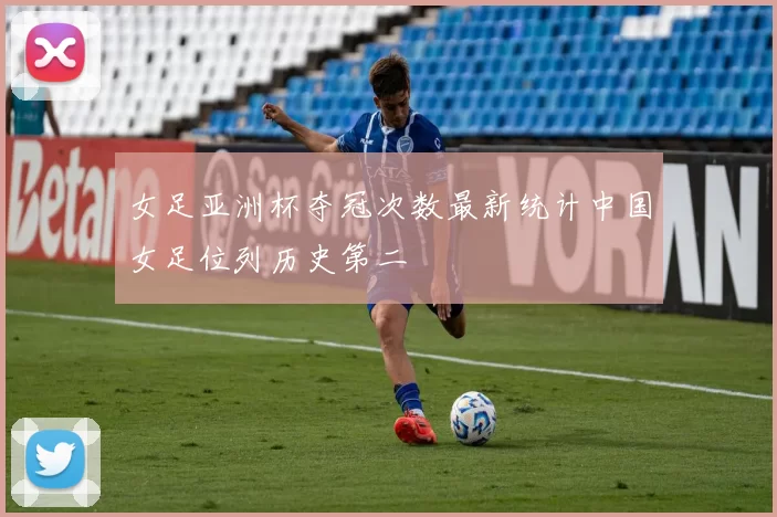 女足亚洲杯夺冠次数最新统计中国女足位列历史第二