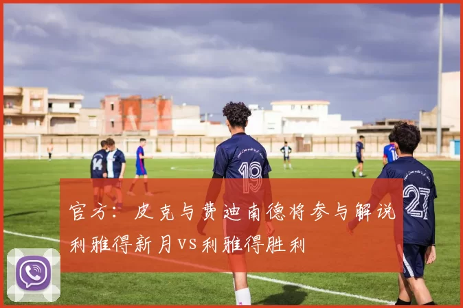 官方：皮克与费迪南德将参与解说利雅得新月vs利雅得胜利