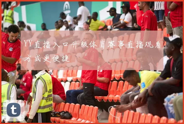 YY直播入口升级体育赛事直播观看方式更便捷