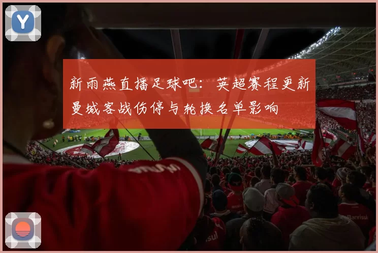 新雨燕直播足球吧：英超赛程更新曼城客战伤停与轮换名单影响