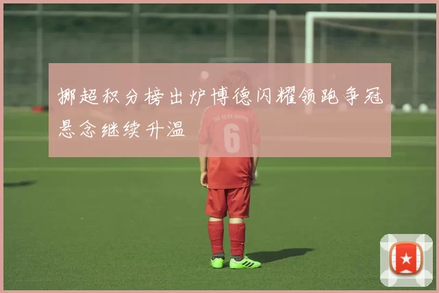挪超积分榜出炉博德闪耀领跑争冠悬念继续升温