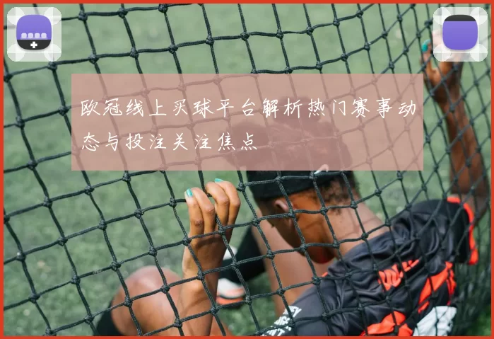 欧冠线上买球平台解析热门赛事动态与投注关注焦点