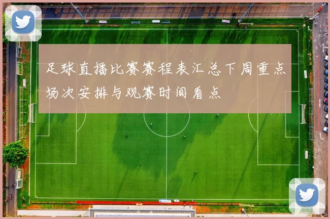 足球直播比赛赛程表汇总下周重点场次安排与观赛时间看点