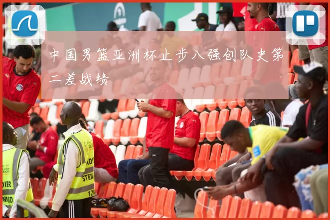 中国男篮亚洲杯止步八强创队史第二差战绩