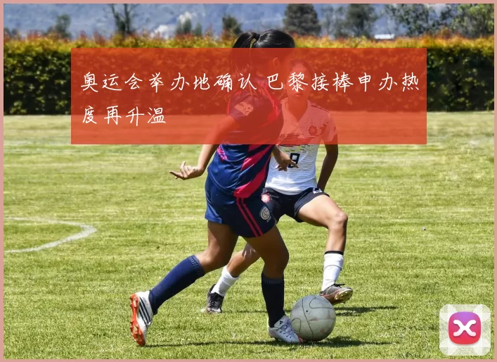 奥运会举办地确认 巴黎接棒申办热度再升温