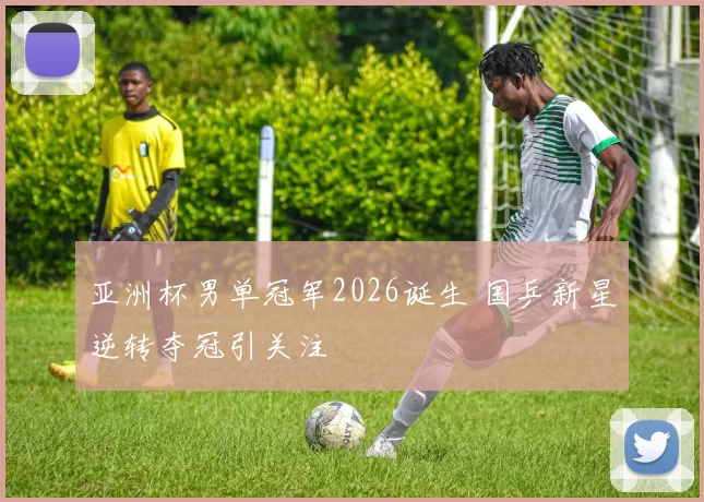 亚洲杯男单冠军2026诞生 国乒新星逆转夺冠引关注