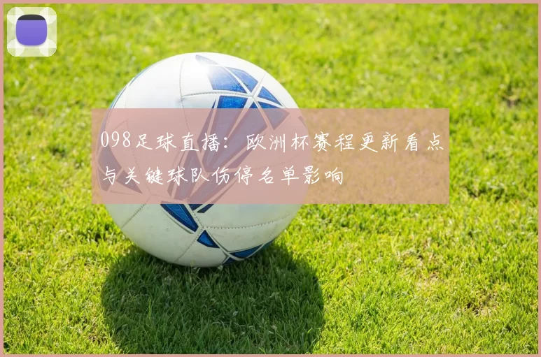 098足球直播：欧洲杯赛程更新看点与关键球队伤停名单影响
