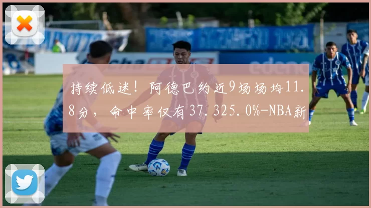 持续低迷！阿德巴约近9场场均11.8分，命中率仅有37.325.0%-NBA新闻