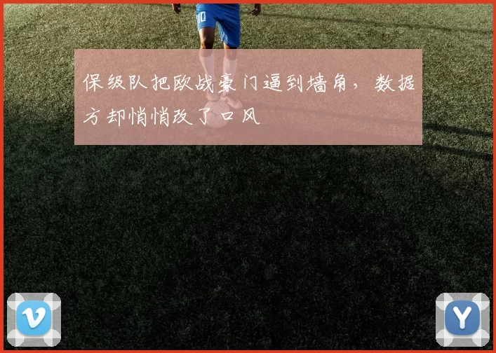 保级队把欧战豪门逼到墙角，数据方却悄悄改了口风