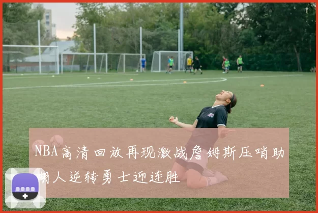 NBA高清回放再现激战詹姆斯压哨助湖人逆转勇士迎连胜