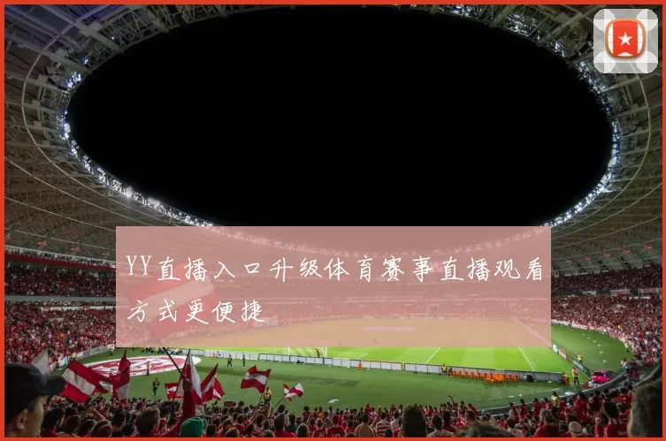 YY直播入口升级体育赛事直播观看方式更便捷