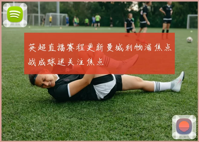 英超直播赛程更新曼城利物浦焦点战成球迷关注焦点