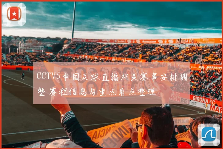 CCTV5中国足球直播相关赛事安排调整 赛程信息与重点看点整理