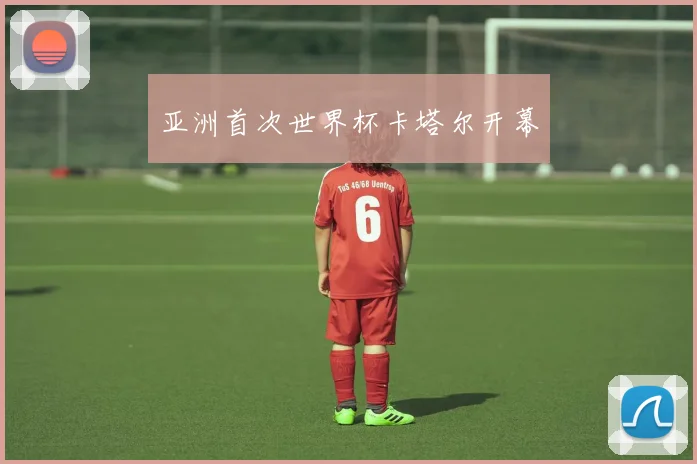 亚洲首次世界杯卡塔尔开幕