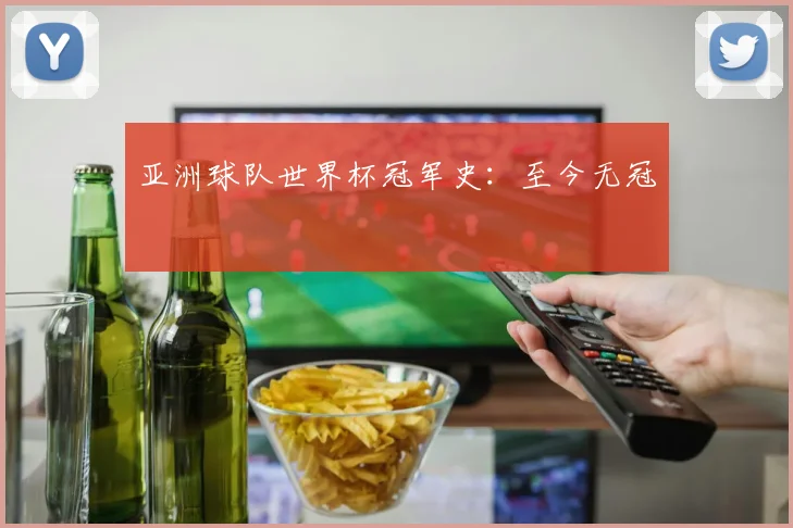 亚洲球队世界杯冠军史:至今无冠