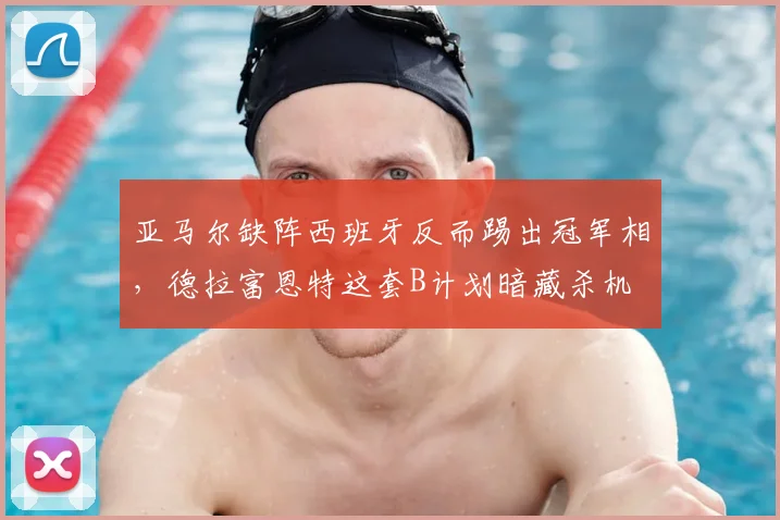 亚马尔缺阵西班牙反而踢出冠军相,德拉富恩特这套B计划暗藏杀机