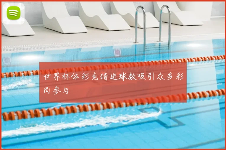 世界杯体彩竞猜进球数吸引众多彩民参与