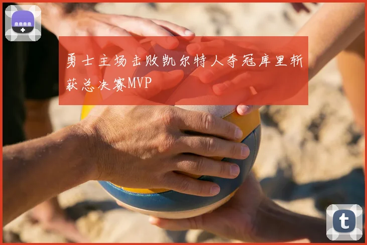 勇士主场击败凯尔特人夺冠库里斩获总决赛MVP