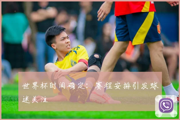 世界杯时间确定：赛程安排引发球迷关注